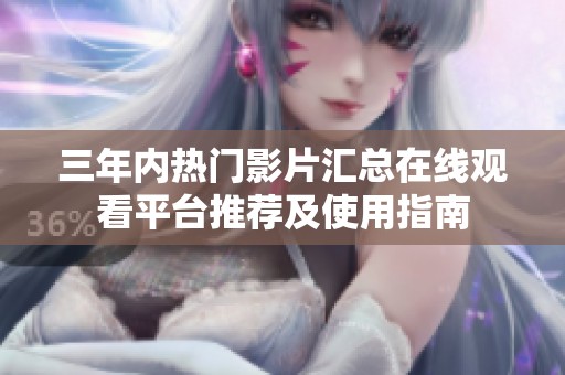 三年内热门影片汇总在线观看平台推荐及使用指南