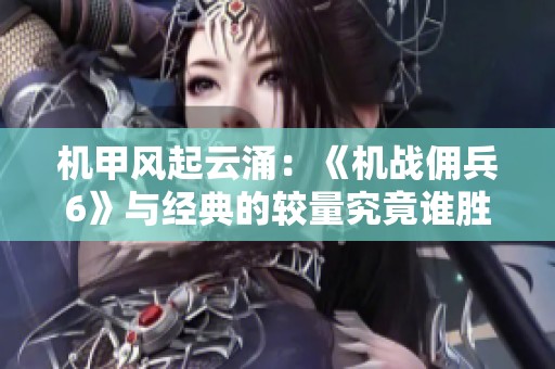 机甲风起云涌：《机战佣兵6》与经典的较量究竟谁胜出