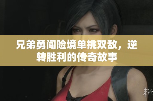 兄弟勇闯险境单挑双敌，逆转胜利的传奇故事