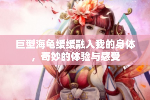 巨型海龟缓缓融入我的身体，奇妙的体验与感受