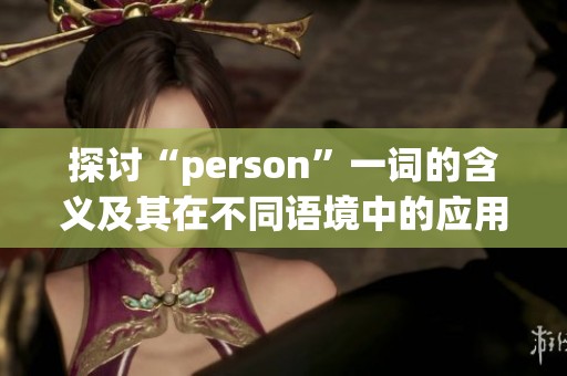 探讨“person”一词的含义及其在不同语境中的应用