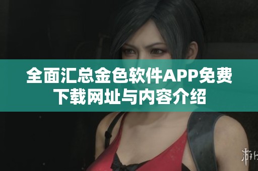 全面汇总金色软件APP免费下载网址与内容介绍