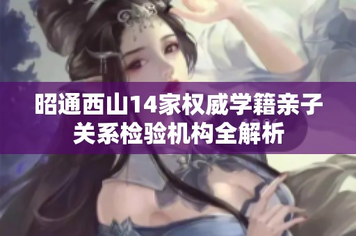 昭通西山14家权威学籍亲子关系检验机构全解析