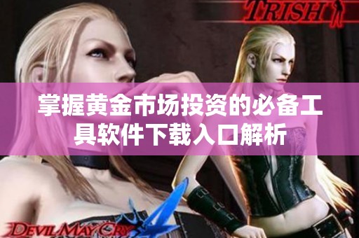 掌握黄金市场投资的必备工具软件下载入口解析