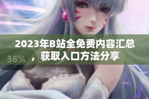 2023年B站全免费内容汇总，获取入口方法分享