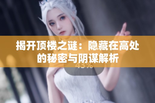 揭开顶楼之谜：隐藏在高处的秘密与阴谋解析