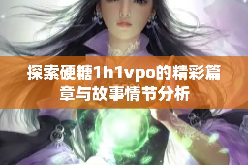 探索硬糖1h1vpo的精彩篇章与故事情节分析