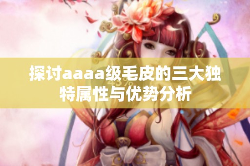 探讨aaaa级毛皮的三大独特属性与优势分析