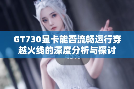 GT730显卡能否流畅运行穿越火线的深度分析与探讨