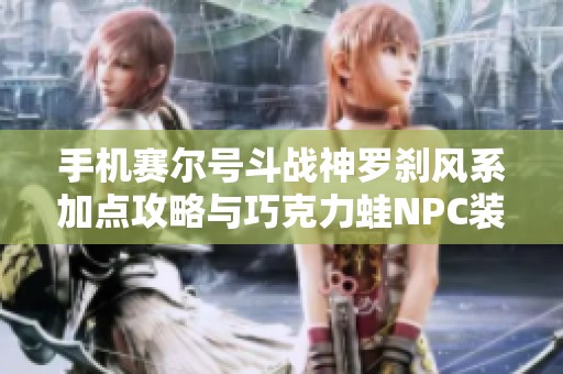 手机赛尔号斗战神罗刹风系加点攻略与巧克力蛙NPC装备介绍