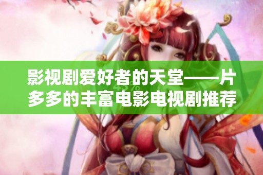 影视剧爱好者的天堂——片多多的丰富电影电视剧推荐
