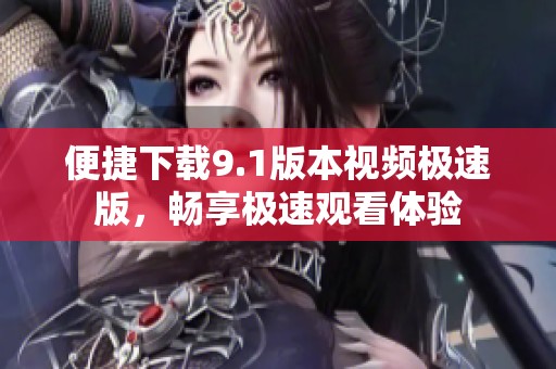 便捷下载9.1版本视频极速版，畅享极速观看体验