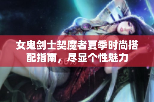 女鬼剑士契魔者夏季时尚搭配指南，尽显个性魅力