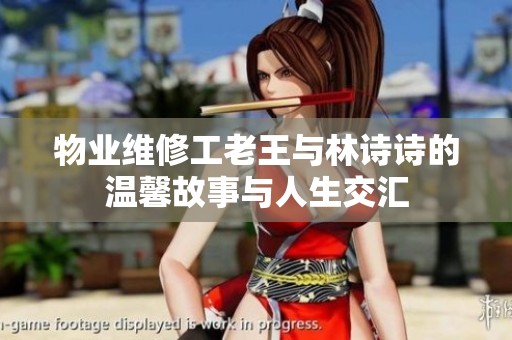 物业维修工老王与林诗诗的温馨故事与人生交汇