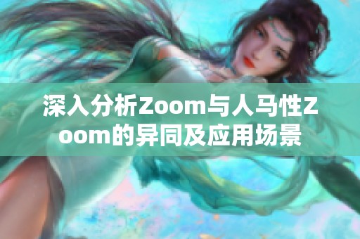 深入分析Zoom与人马性Zoom的异同及应用场景