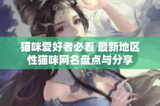 猫咪爱好者必看 最新地区性猫咪网名盘点与分享