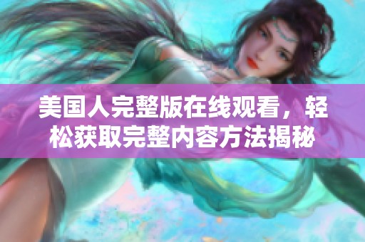 美国人完整版在线观看，轻松获取完整内容方法揭秘