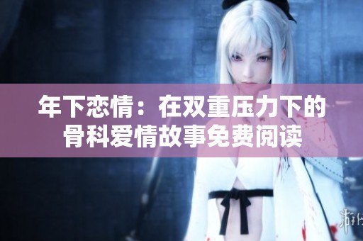 年下恋情：在双重压力下的骨科爱情故事免费阅读
