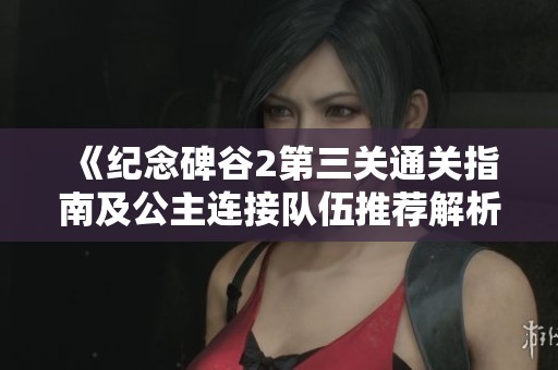 《纪念碑谷2第三关通关指南及公主连接队伍推荐解析》