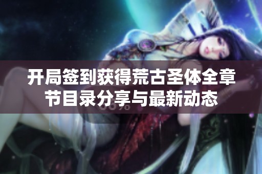 开局签到获得荒古圣体全章节目录分享与最新动态