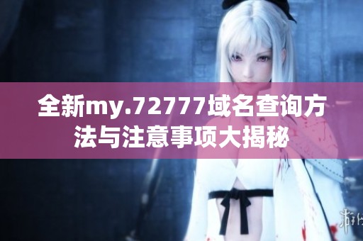 全新my.72777域名查询方法与注意事项大揭秘