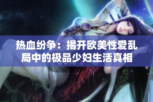 热血纷争：揭开欧美性爱乱局中的极品少妇生活真相