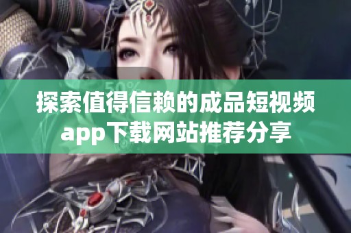 探索值得信赖的成品短视频app下载网站推荐分享