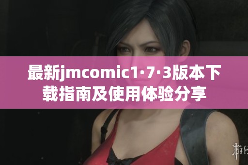 最新jmcomic1·7·3版本下载指南及使用体验分享