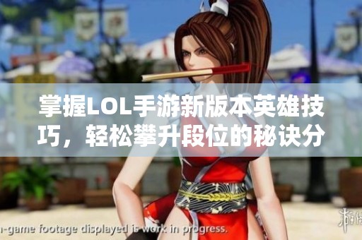 掌握LOL手游新版本英雄技巧，轻松攀升段位的秘诀分享