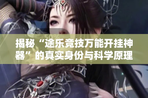 揭秘“途乐竞技万能开挂神器”的真实身份与科学原理