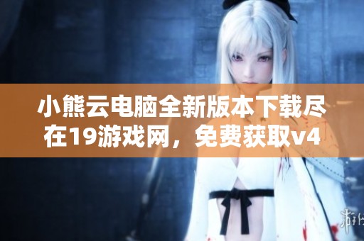 小熊云电脑全新版本下载尽在19游戏网，免费获取v4.3.35.2