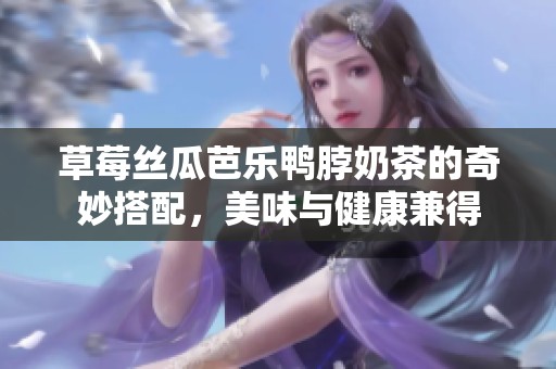 草莓丝瓜芭乐鸭脖奶茶的奇妙搭配，美味与健康兼得