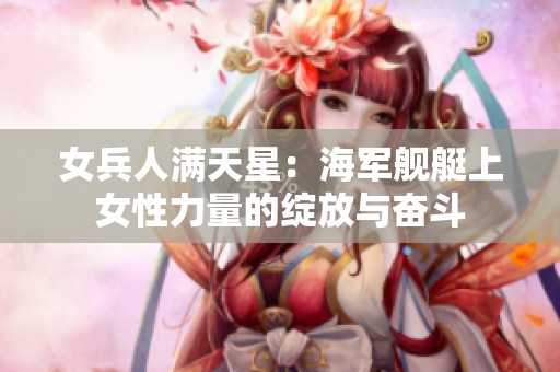 女兵人满天星：海军舰艇上女性力量的绽放与奋斗