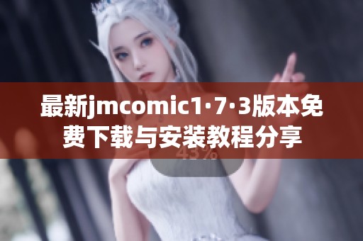 最新jmcomic1·7·3版本免费下载与安装教程分享