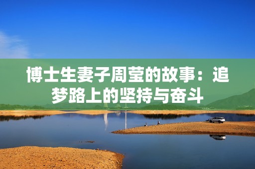 博士生妻子周莹的故事：追梦路上的坚持与奋斗