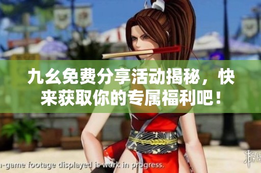 九幺免费分享活动揭秘，快来获取你的专属福利吧！