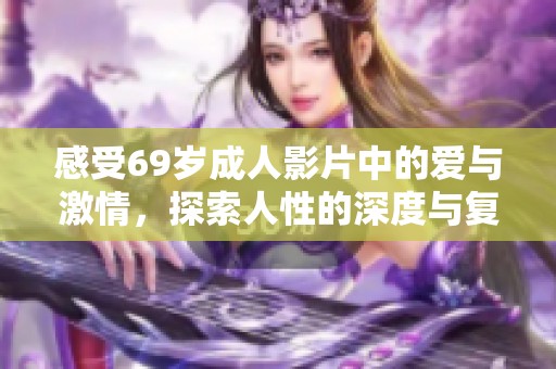 感受69岁成人影片中的爱与激情，探索人性的深度与复杂性