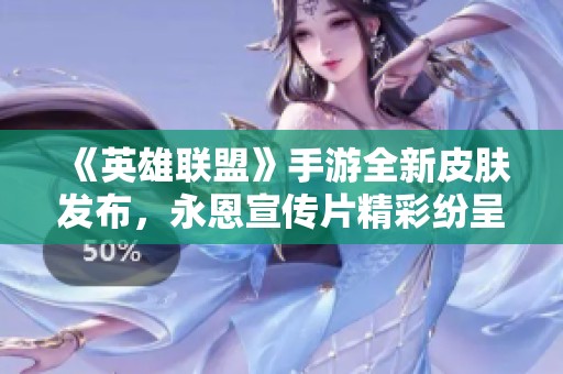 《英雄联盟》手游全新皮肤发布，永恩宣传片精彩纷呈引期待