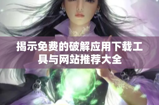 揭示免费的破解应用下载工具与网站推荐大全