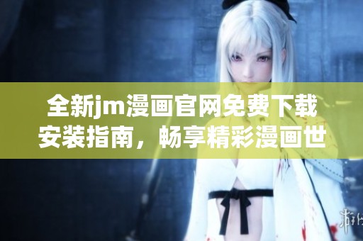 全新jm漫画官网免费下载安装指南，畅享精彩漫画世界