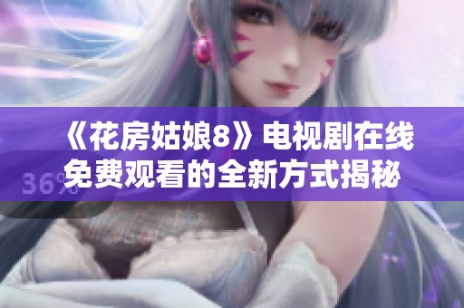 《花房姑娘8》电视剧在线免费观看的全新方式揭秘