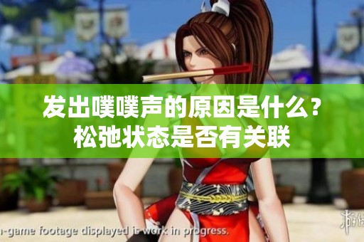 发出噗噗声的原因是什么？松弛状态是否有关联