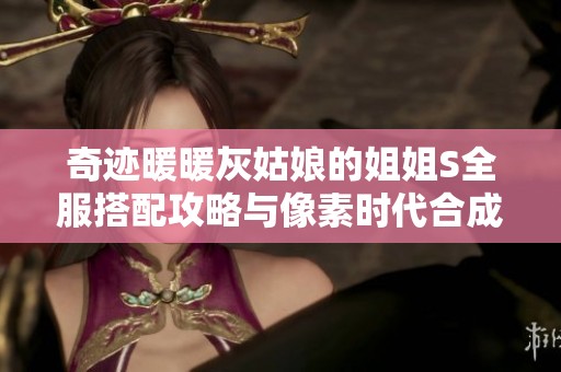 奇迹暖暖灰姑娘的姐姐S全服搭配攻略与像素时代合成表解析