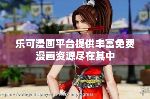 乐可漫画平台提供丰富免费漫画资源尽在其中