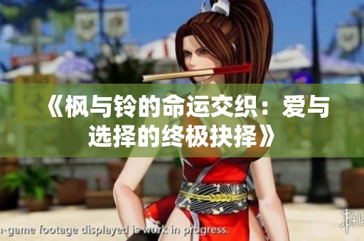 《枫与铃的命运交织：爱与选择的终极抉择》