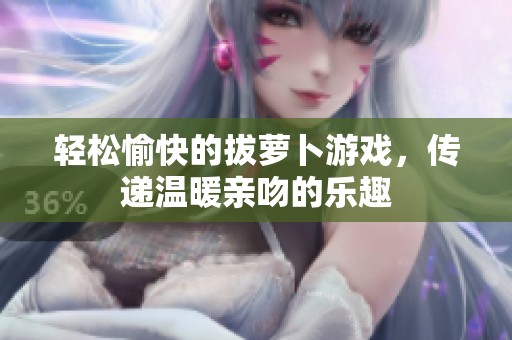轻松愉快的拔萝卜游戏，传递温暖亲吻的乐趣