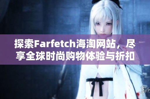 探索Farfetch海淘网站，尽享全球时尚购物体验与折扣优惠