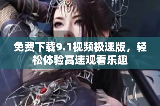 免费下载9.1视频极速版，轻松体验高速观看乐趣