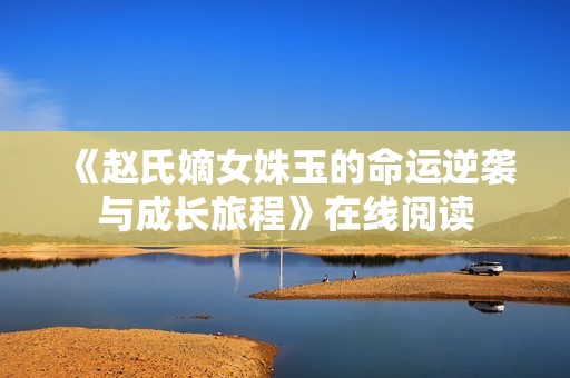 《赵氏嫡女姝玉的命运逆袭与成长旅程》在线阅读