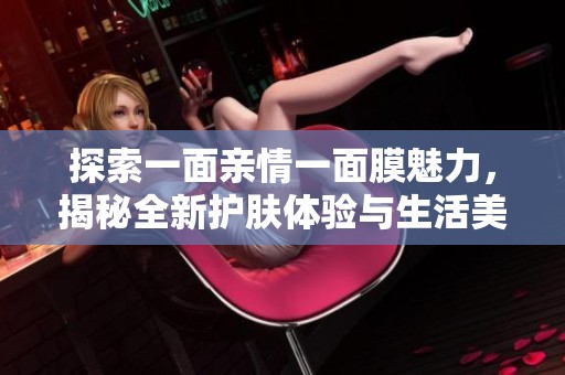 探索一面亲情一面膜魅力，揭秘全新护肤体验与生活美学